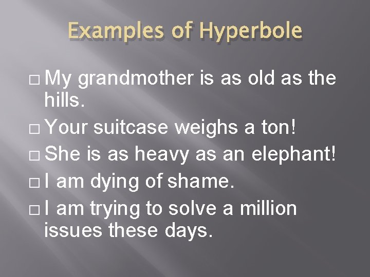 Examples of Hyperbole � My grandmother is as old as the hills. � Your