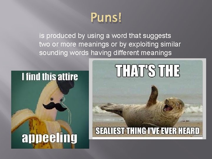 Puns! is produced by using a word that suggests two or more meanings or