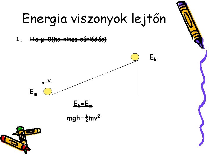 Energia viszonyok lejtőn 1. Ha μ=0(ha nincs súrlódás) Eh v Em Eh=Em mgh=½mv 2