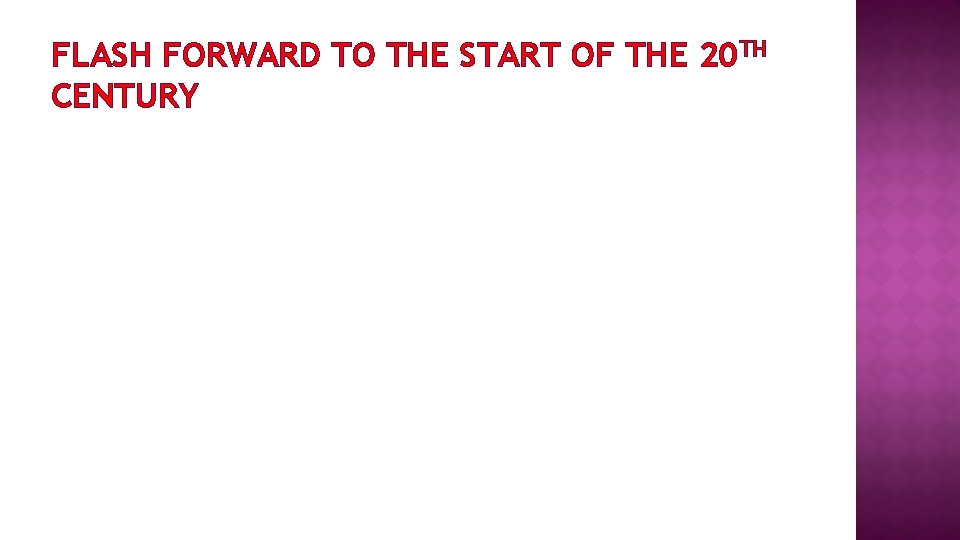 FLASH FORWARD TO THE START OF THE 20 TH CENTURY 
