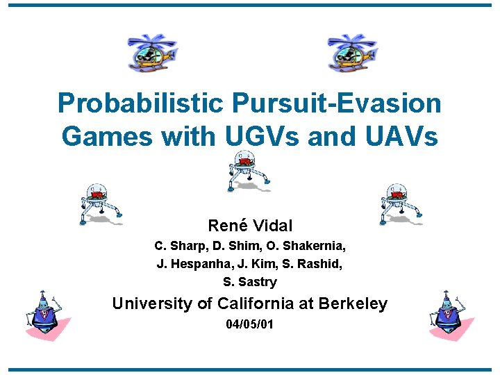 Probabilistic Pursuit-Evasion Games with UGVs and UAVs René Vidal C. Sharp, D. Shim, O.