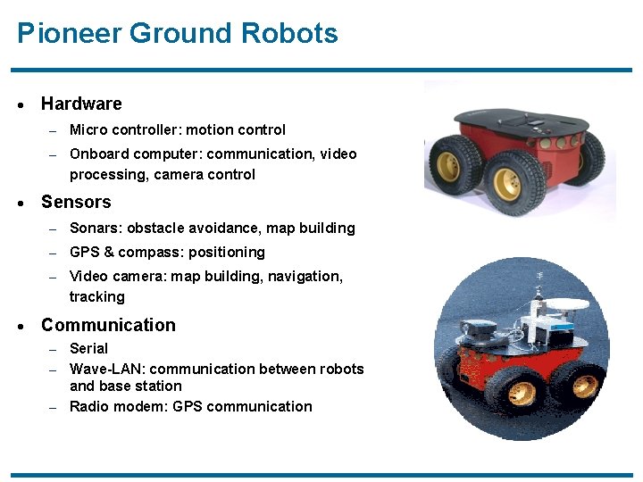 Pioneer Ground Robots · Hardware – Micro controller: motion control – Onboard computer: communication,