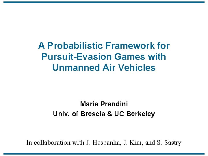 A Probabilistic Framework for Pursuit-Evasion Games with Unmanned Air Vehicles Maria Prandini Univ. of