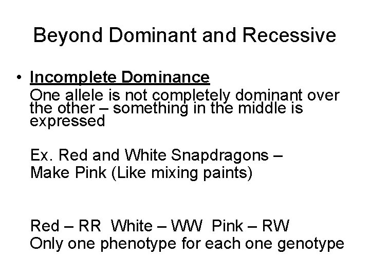 Beyond Dominant and Recessive • Incomplete Dominance One allele is not completely dominant over