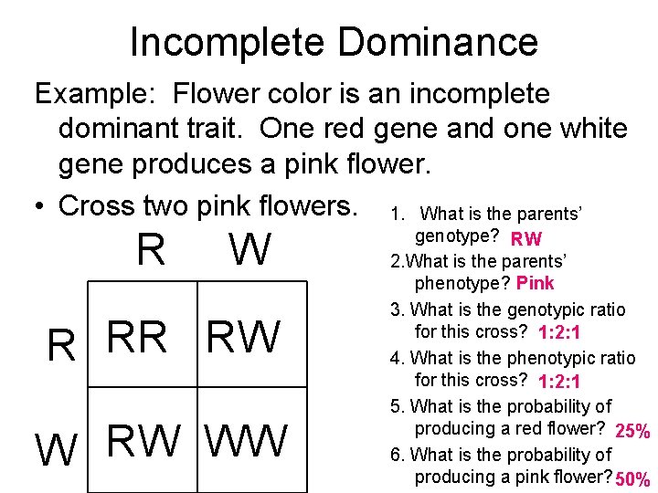 Incomplete Dominance Example: Flower color is an incomplete dominant trait. One red gene and