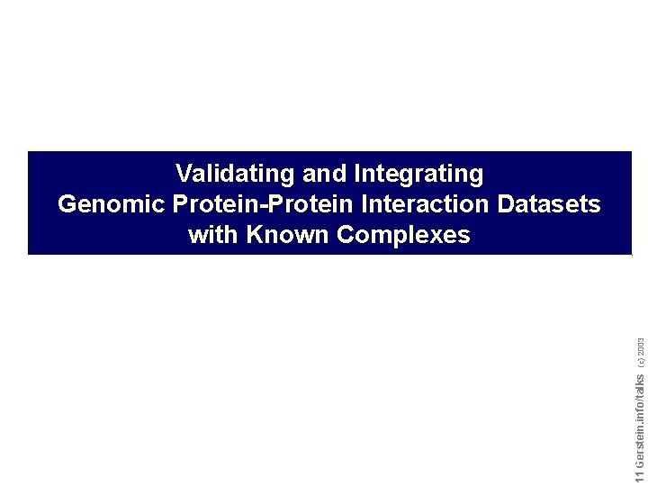 Do not reproduce without permission 1111 Gerstein. info/talks (c) 2003 Validating and Integrating Genomic