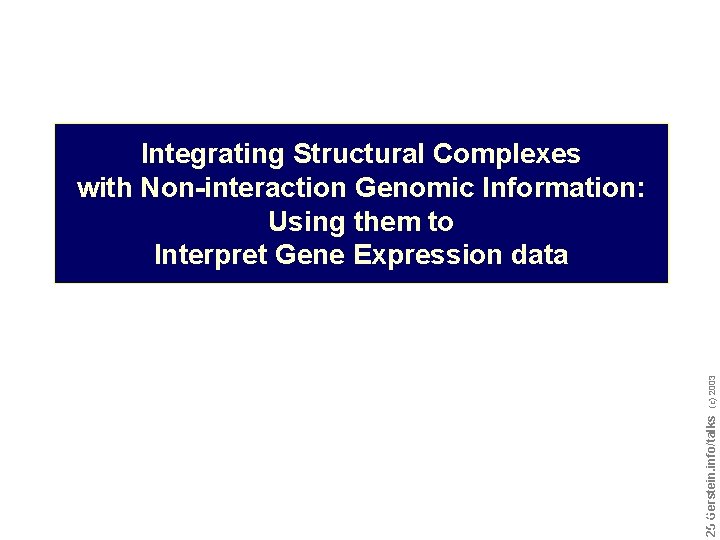 Do not reproduce without permission 2525 Gerstein. info/talks (c) 2003 Integrating Structural Complexes with