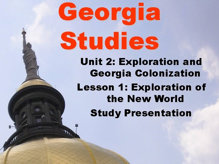 Georgia Studies Unit 2: Exploration and Georgia Colonization Lesson 1: Exploration of the New