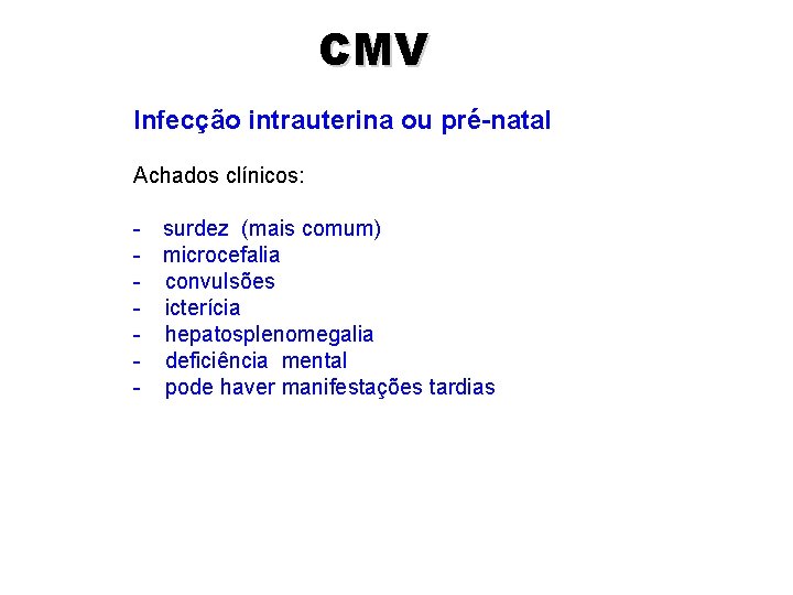 CMV Infecção intrauterina ou pré-natal Achados clínicos: - surdez (mais comum) - microcefalia -