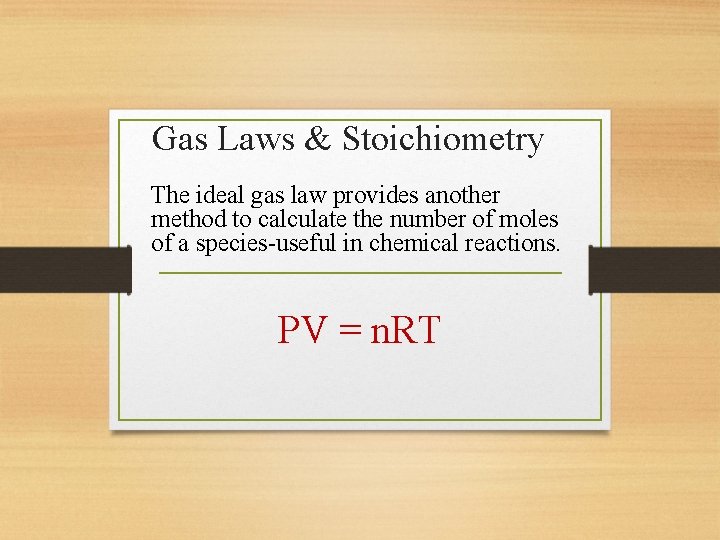 Gas Laws & Stoichiometry The ideal gas law provides another method to calculate the