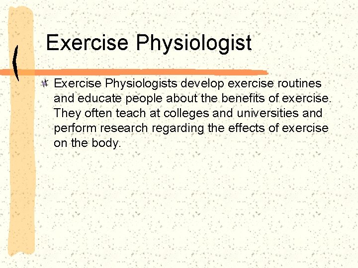 Exercise Physiologists develop exercise routines and educate people about the benefits of exercise. They