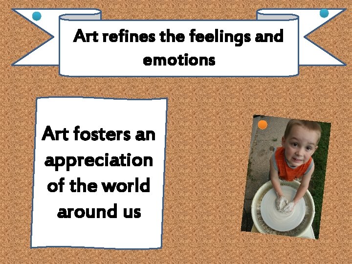 Art refines the feelings and emotions Art fosters an appreciation of the world around Art refines the feelings and emotions Art fosters an appreciation of the world around