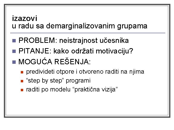 izazovi u radu sa demarginalizovanim grupama PROBLEM: neistrajnost učesnika n PITANJE: kako održati motivaciju?