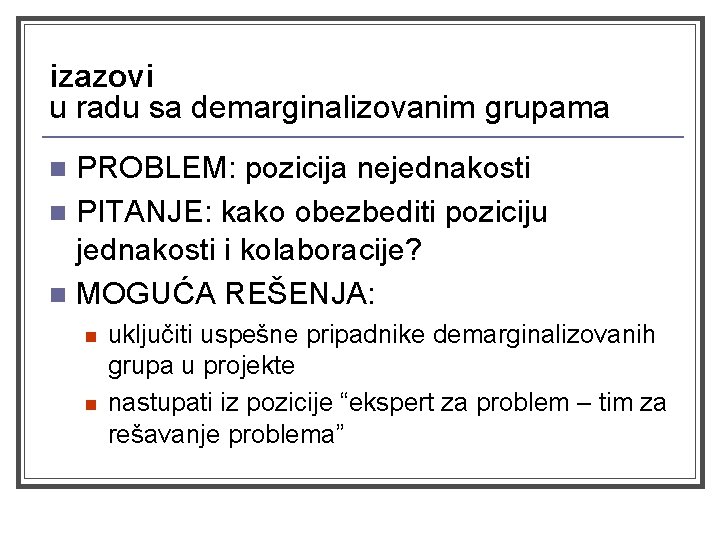 izazovi u radu sa demarginalizovanim grupama PROBLEM: pozicija nejednakosti n PITANJE: kako obezbediti poziciju