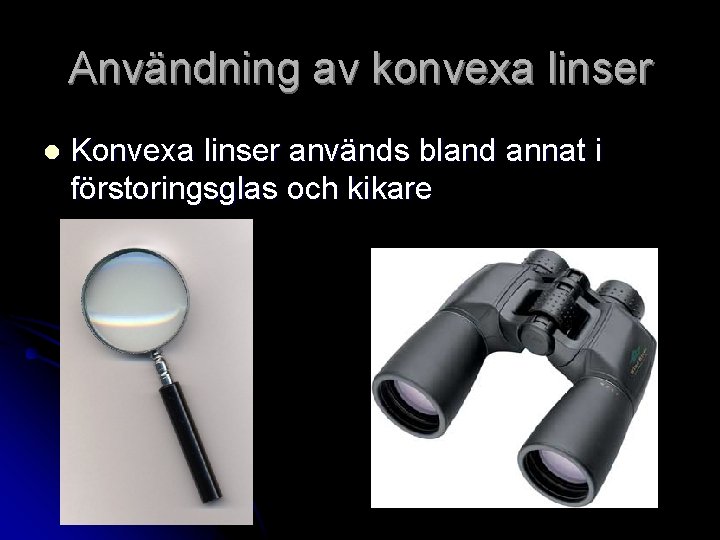 Användning av konvexa linser l Konvexa linser används bland annat i förstoringsglas och kikare