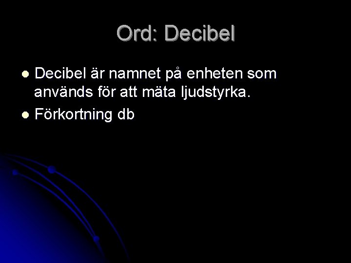 Ord: Decibel är namnet på enheten som används för att mäta ljudstyrka. l Förkortning