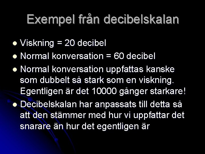 Exempel från decibelskalan Viskning = 20 decibel l Normal konversation = 60 decibel l