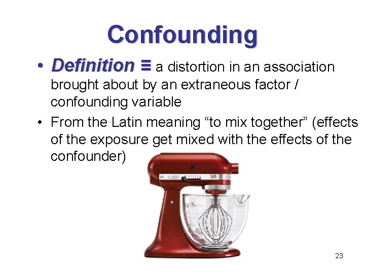 Confounding • Definition ≡ a distortion in an association brought about by an extraneous