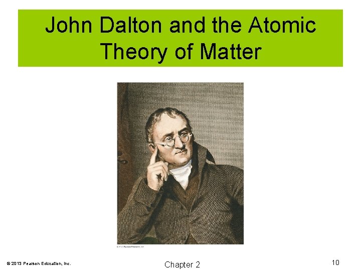 John Dalton and the Atomic Theory of Matter © 2013 Pearson Education, Inc. Chapter
