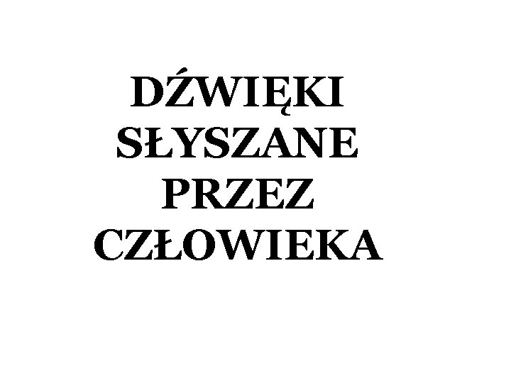 DŹWIĘKI SŁYSZANE PRZEZ CZŁOWIEKA 