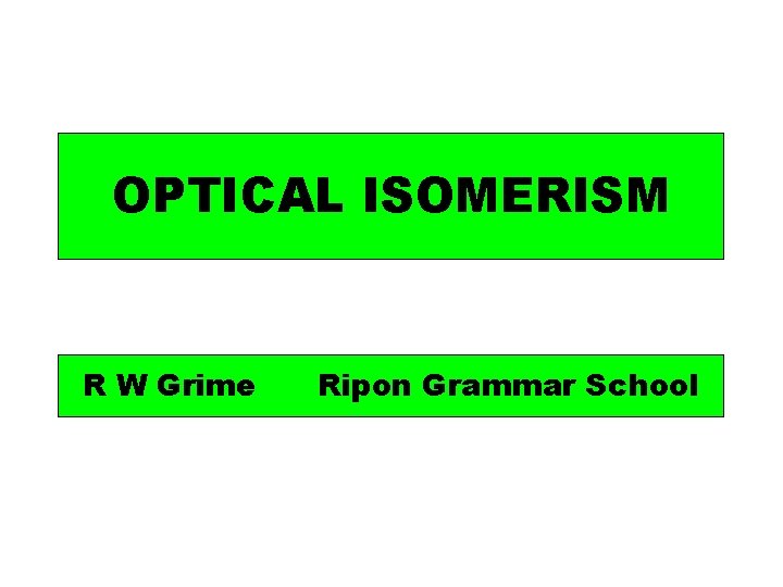 OPTICAL ISOMERISM R W Grime Ripon Grammar School