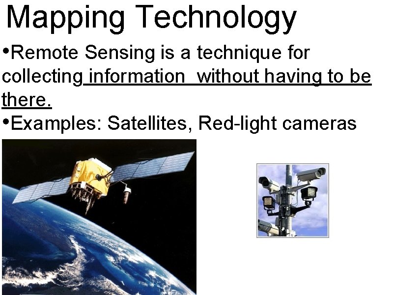 Mapping Technology • Remote Sensing is a technique for collecting information without having to