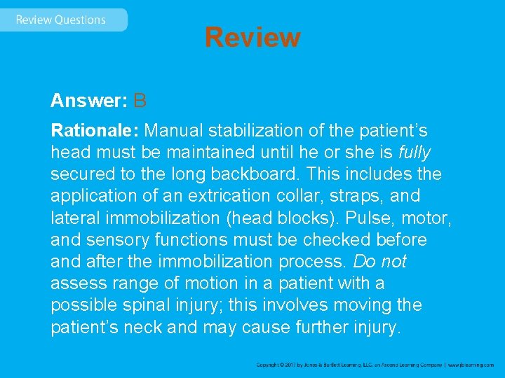 Review Answer: B Rationale: Manual stabilization of the patient’s head must be maintained until
