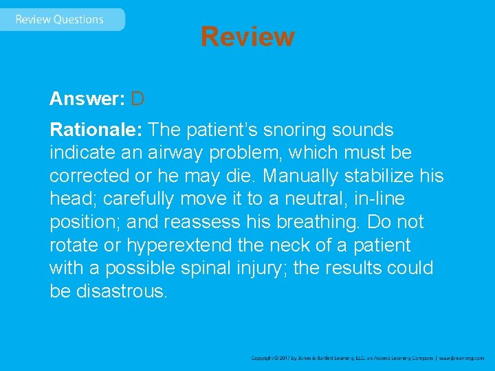 Review Answer: D Rationale: The patient’s snoring sounds indicate an airway problem, which must
