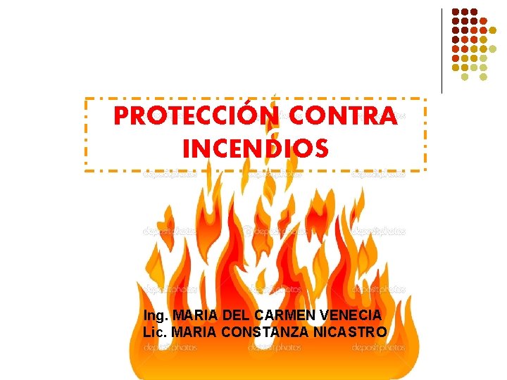 PROTECCION CONTRA PROTECCIÓN CONTRA INCENDIOS Ing. MARIA DEL CARMEN VENECIA Lic. MARIA CONSTANZA NICASTRO