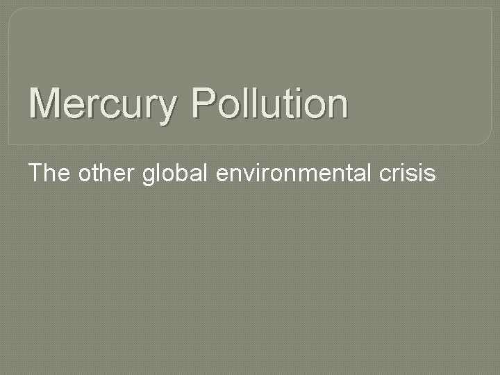 Mercury Pollution The other global environmental crisis 