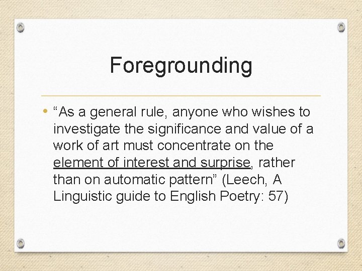 Foregrounding • “As a general rule, anyone who wishes to investigate the significance and