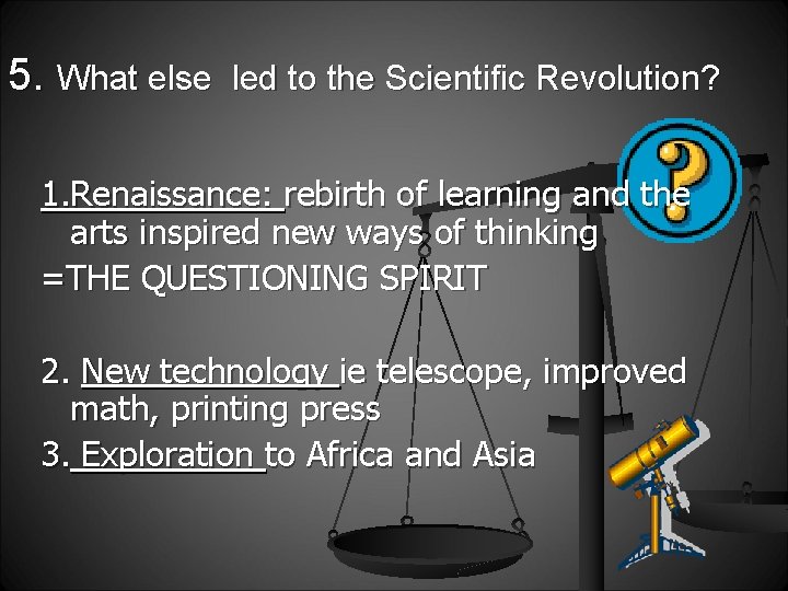 5. What else led to the Scientific Revolution? 1. Renaissance: rebirth of learning and