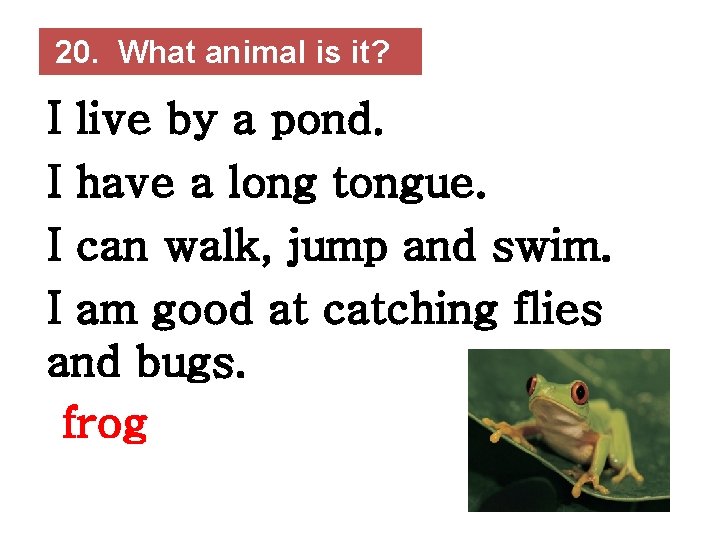 20. What animal is it? I live by a pond. I have a long