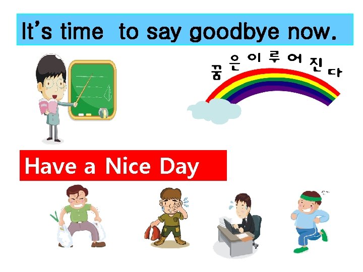 It’s time to say goodbye now. Have a Nice Day 