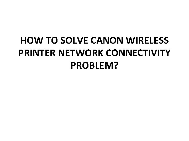 HOW TO SOLVE CANON WIRELESS PRINTER NETWORK CONNECTIVITY PROBLEM? HOW TO SOLVE CANON WIRELESS PRINTER NETWORK CONNECTIVITY PROBLEM?
