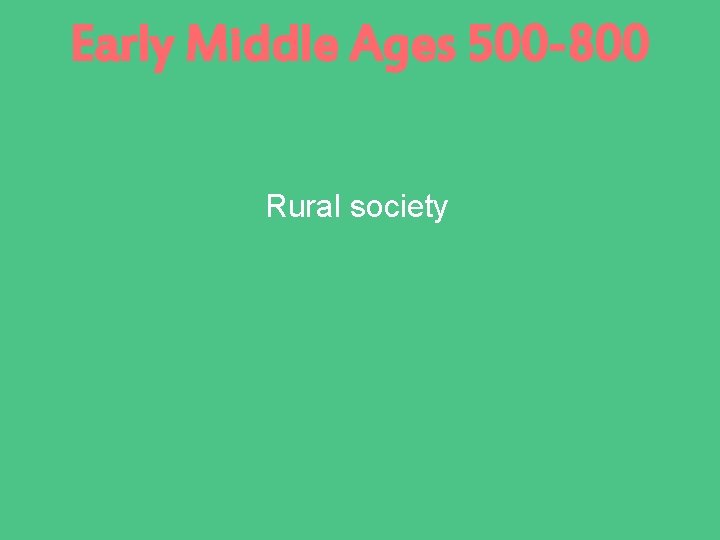 Early Middle Ages 500 -800 Rural society 