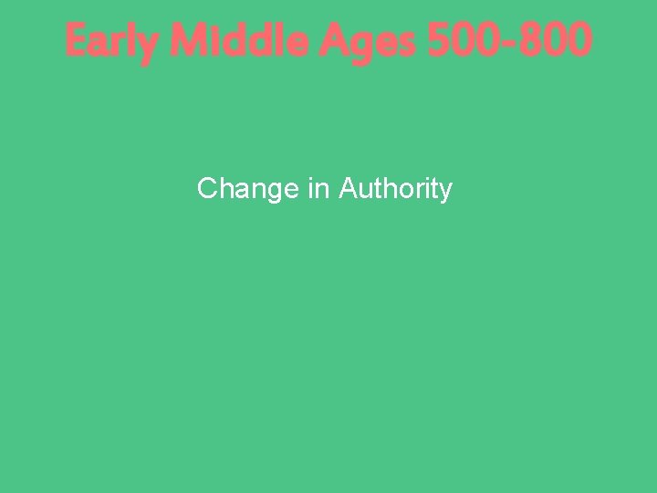 Early Middle Ages 500 -800 Change in Authority 