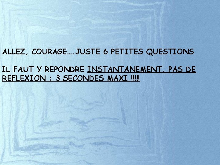 ALLEZ, COURAGE…. JUSTE 6 PETITES QUESTIONS IL FAUT Y REPONDRE INSTANTANEMENT, PAS DE REFLEXION