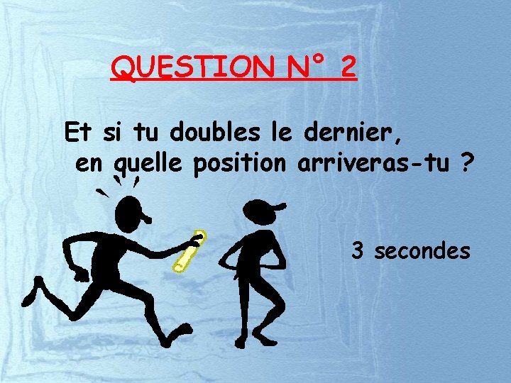 QUESTION N° 2 Et si tu doubles le dernier, en quelle position arriveras-tu ?