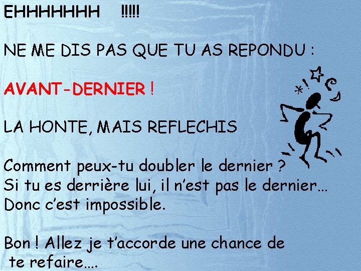 EHHHHHHH !!!!! NE ME DIS PAS QUE TU AS REPONDU : AVANT-DERNIER ! LA