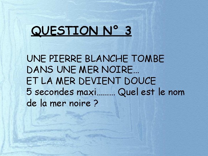 QUESTION N° 3 UNE PIERRE BLANCHE TOMBE DANS UNE MER NOIRE… ET LA MER