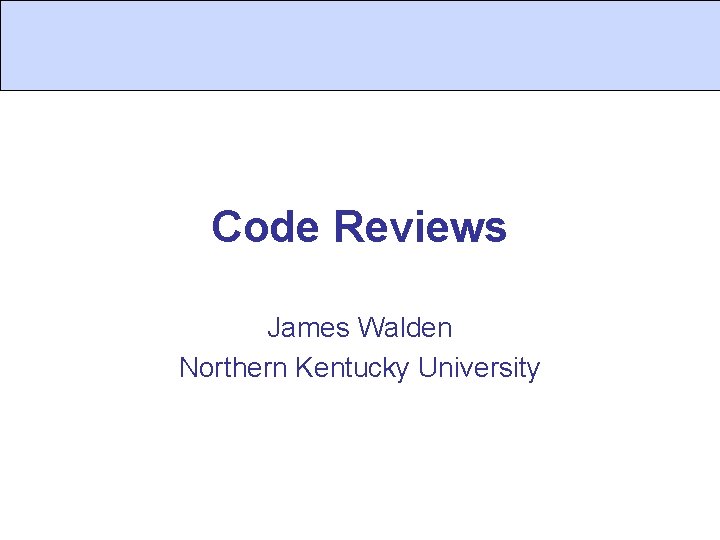 Code Reviews James Walden Northern Kentucky University 