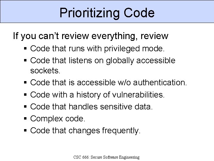 Prioritizing Code If you can’t review everything, review § Code that runs with privileged