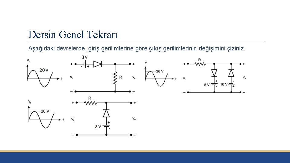 Dersin Genel Tekrarı Aşağıdaki devrelerde, giriş gerilimlerine göre çıkış gerilimlerinin değişimini çiziniz. 