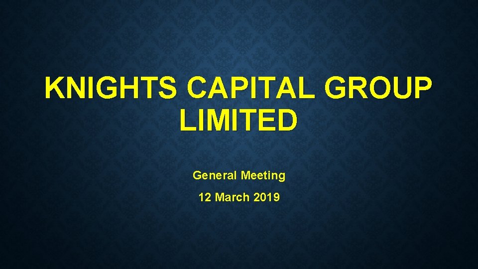 KNIGHTS CAPITAL GROUP LIMITED General Meeting 12 March 2019 