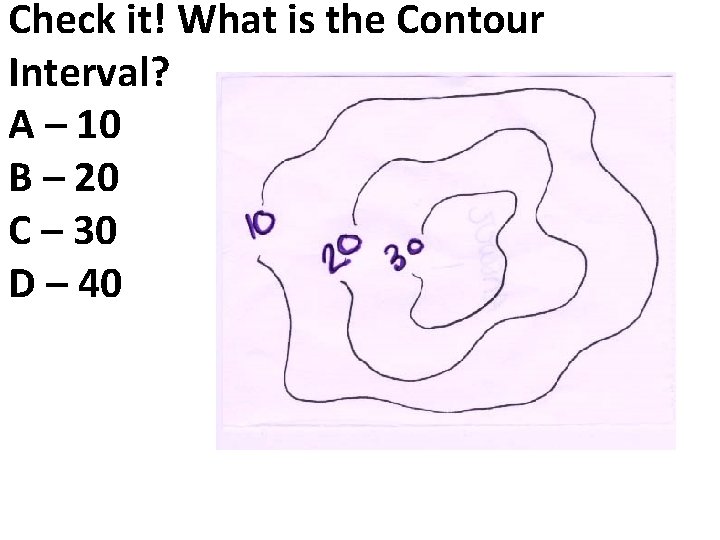 Check it! What is the Contour Interval? A – 10 B – 20 C