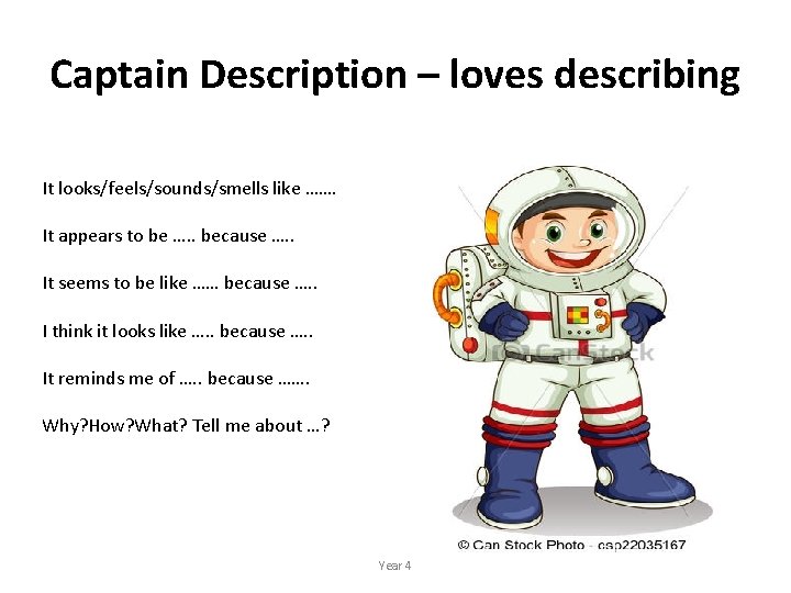 Captain Description – loves describing It looks/feels/sounds/smells like ……. It appears to be ….