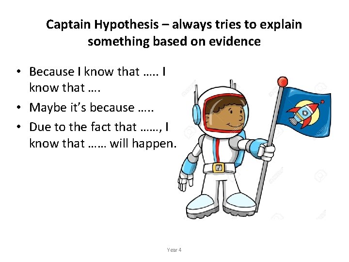 Captain Hypothesis – always tries to explain something based on evidence • Because I