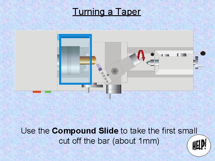 Turning a Taper Use the Compound Slide to take the first small cut off