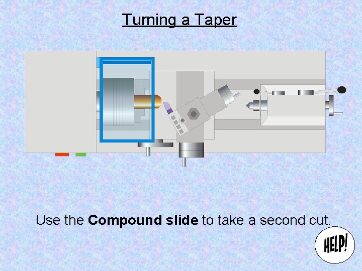 Turning a Taper Use the Compound slide to take a second cut. 